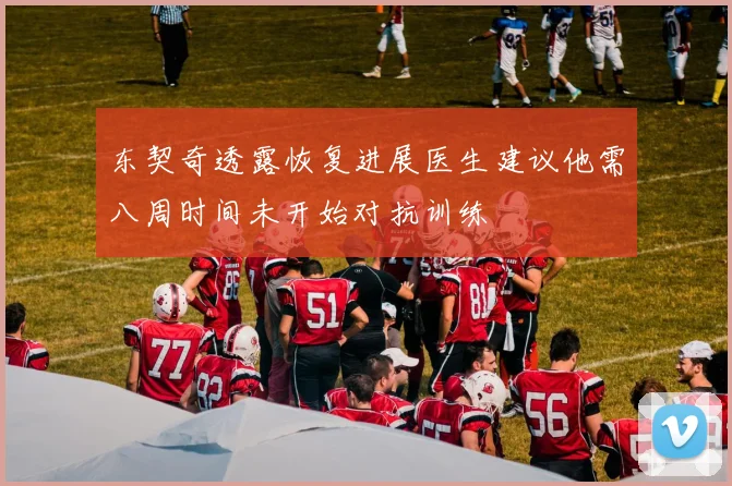 东契奇透露恢复进展医生建议他需八周时间未开始对抗训练