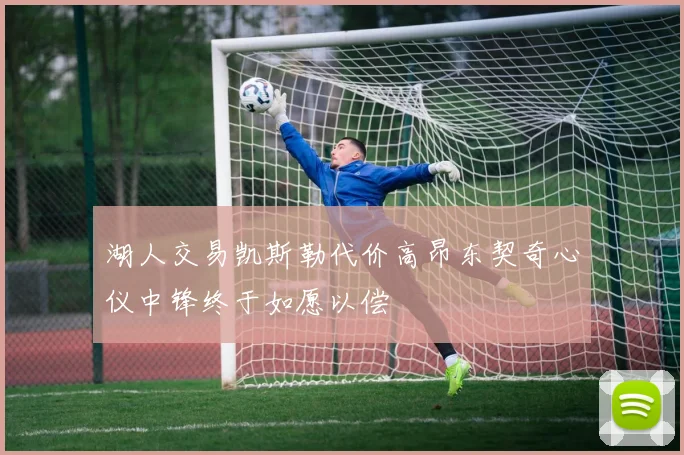 湖人交易凯斯勒代价高昂东契奇心仪中锋终于如愿以偿