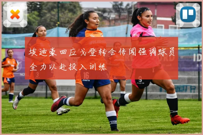 埃迪豪回应戈登转会传闻强调球员全力以赴投入训练