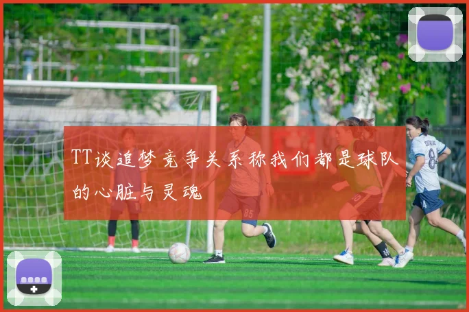 TT谈追梦竞争关系称我们都是球队的心脏与灵魂