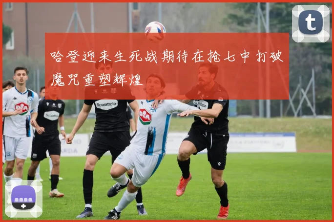 哈登迎来生死战期待在抢七中打破魔咒重塑辉煌