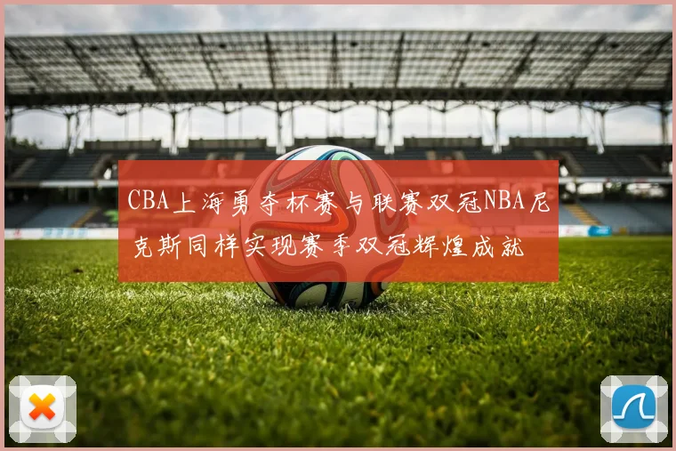 CBA上海勇夺杯赛与联赛双冠NBA尼克斯同样实现赛季双冠辉煌成就
