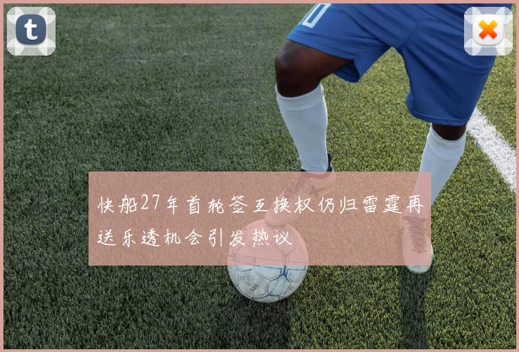 快船27年首轮签互换权仍归雷霆再送乐透机会引发热议