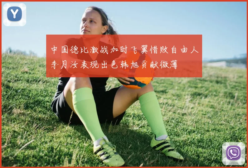 中国德比激战加时飞翼惜败自由人李月汝表现出色韩旭贡献微薄