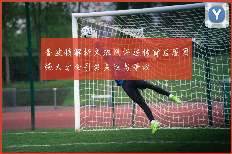 香波特解析文班风评逆转背后原因强大才会引发关注与争议