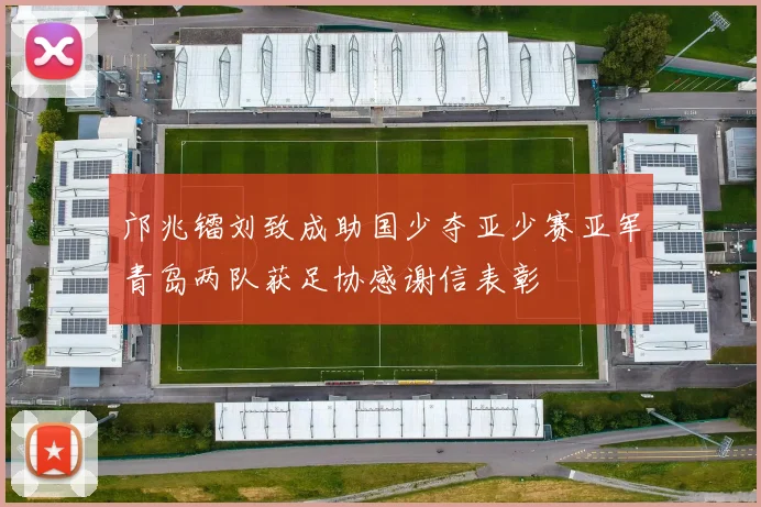 邝兆镭刘致成助国少夺亚少赛亚军青岛两队获足协感谢信表彰