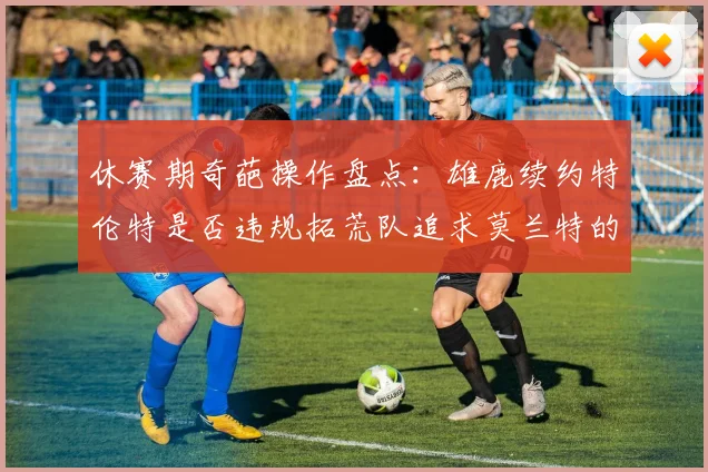 休赛期奇葩操作盘点：雄鹿续约特伦特是否违规拓荒队追求莫兰特的深意何在