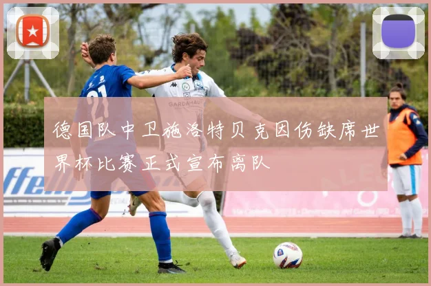 德国队中卫施洛特贝克因伤缺席世界杯比赛正式宣布离队