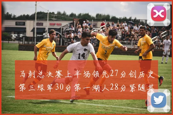 马刺总决赛上半场领先27分创历史第三绿军30分第一湖人28分紧随其后