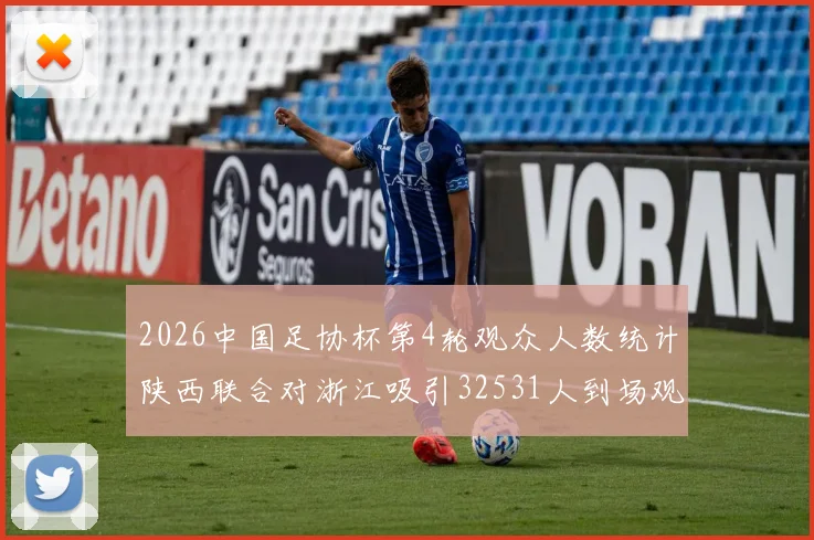 2026中国足协杯第4轮观众人数统计陕西联合对浙江吸引32531人到场观看
