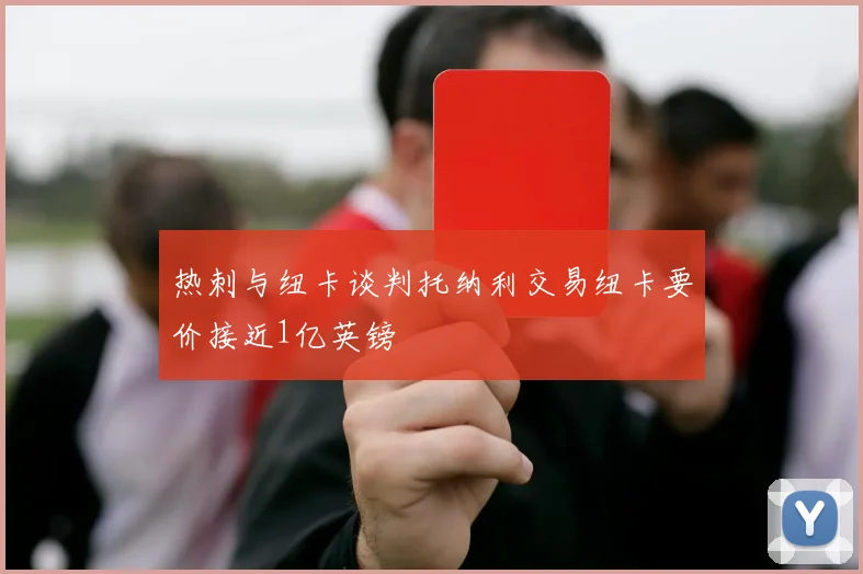 热刺与纽卡谈判托纳利交易纽卡要价接近1亿英镑